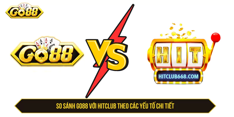So Sánh GO88 Với Hitclub - Khác Biệt Về Game Và Ưu Đãi So sánh GO88 với Hitclub theo các yếu tố chính