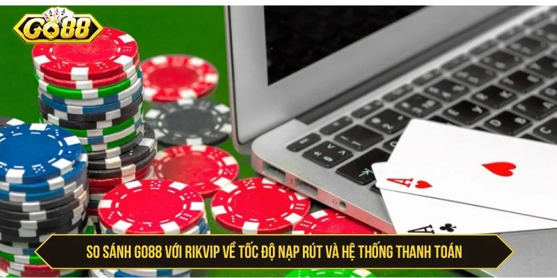 So Sánh GO88 Với Rikvip - Khác Biệt Về Game Và Ưu Đãi So sánh GO88 với Rikvip về nạp rút và thanh toán