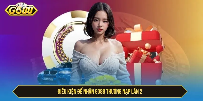 GO88 Thưởng Nạp Lần 2 - Điều Kiện Và Cách Nhận Điều kiện để nhận GO88 thưởng nạp lần 2